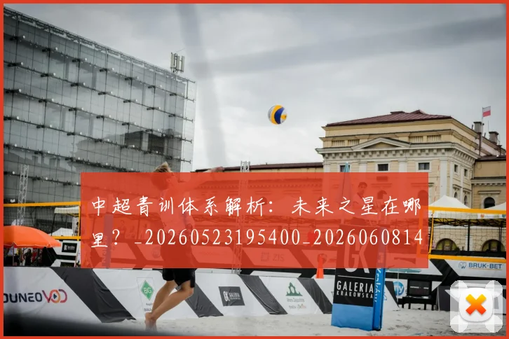 中超青训体系解析:未来之星在哪里?_20260523195400_20260608142346