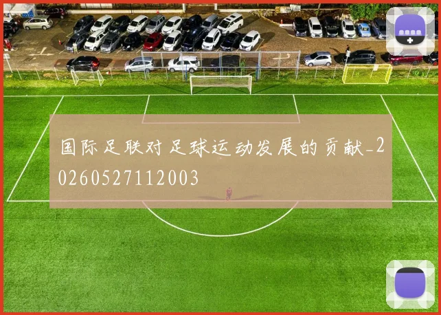 国际足联对足球运动发展的贡献_20260527112003