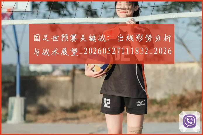国足世预赛关键战：出线形势分析与战术展望_20260527111832_20260608142825
