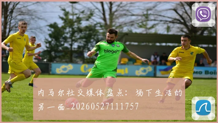 内马尔社交媒体盘点:场下生活的另一面_20260527111757