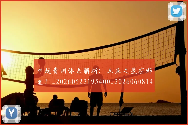 中超青训体系解析：未来之星在哪里？_20260523195400_20260608142346