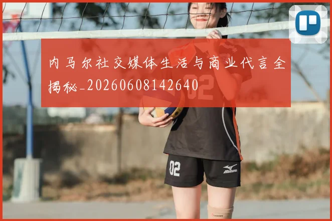 内马尔社交媒体生活与商业代言全揭秘_20260608142640