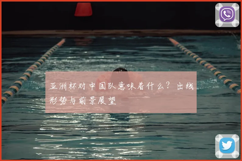 亚洲杯对中国队意味着什么？出线形势与前景展望