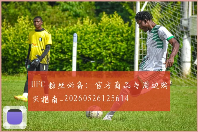 UFC 粉丝必备：官方商品与周边购买指南_20260526125614