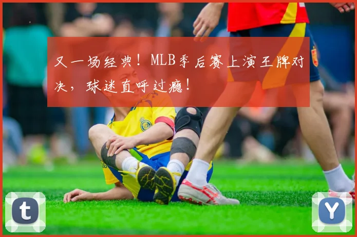 又一场经典！MLB季后赛上演王牌对决，球迷直呼过瘾！